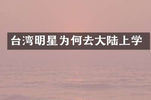 台湾明星为何去大陆上学