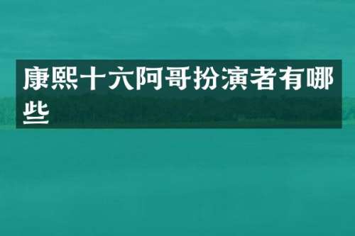 康熙十六阿哥扮演者有哪些