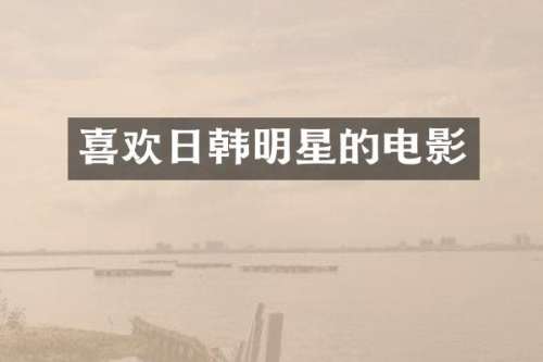 喜欢日韩明星的电影