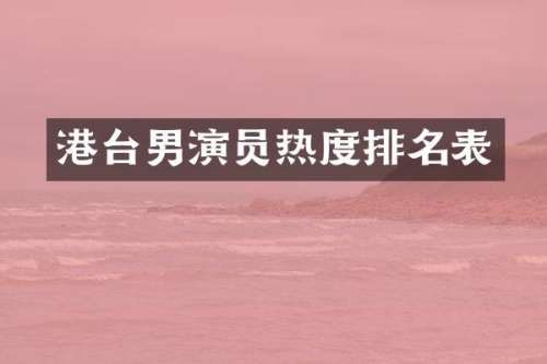 港台男演员热度排名表