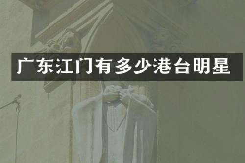 广东江门有多少港台明星
