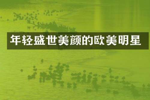 年轻盛世美颜的欧美明星