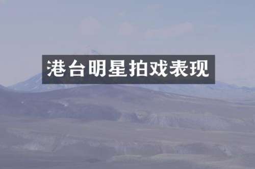 港台明星拍戏表现