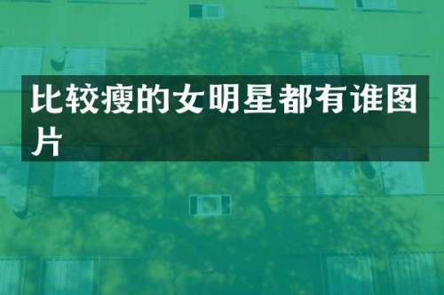 比较瘦的女明星都有谁图片