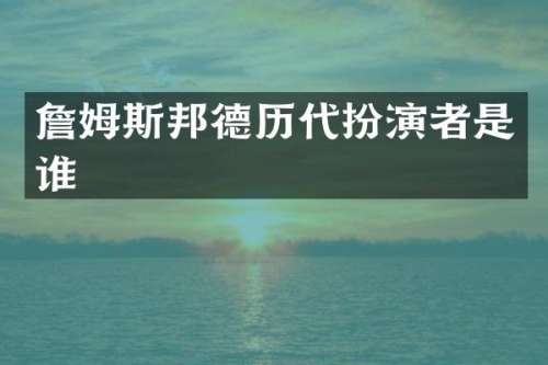 詹姆斯邦德历代扮演者是谁