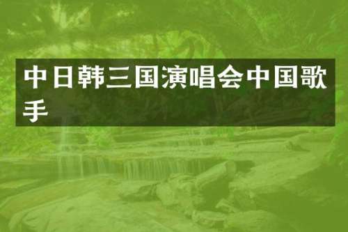 中日韩三国演唱会中国歌手