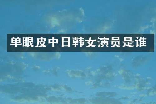 单眼皮中日韩女演员是谁