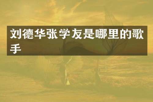 刘德华张学友是哪里的歌手