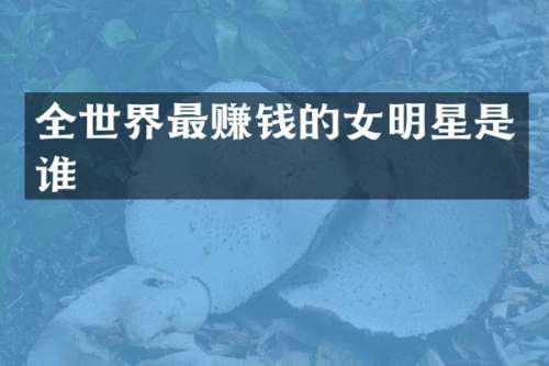 全世界最赚钱的女明星是谁