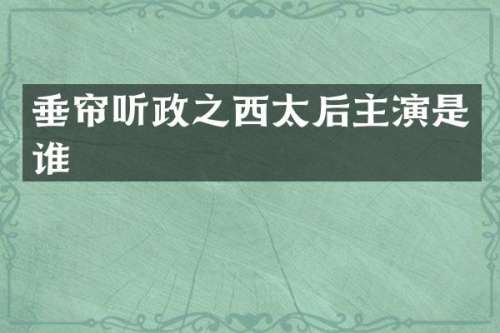 垂帘听政之西太后主演是谁