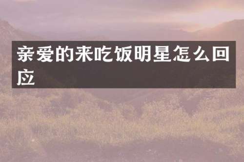 亲爱的来吃饭明星怎么回应