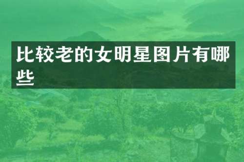 比较老的女明星图片有哪些