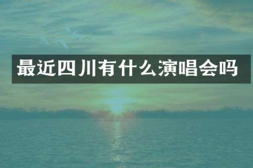 最近四川有什么演唱会吗
