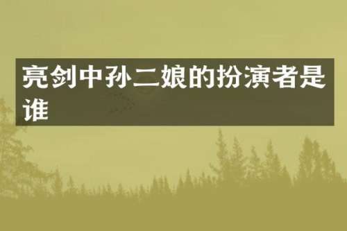 亮剑中孙二娘的扮演者是谁
