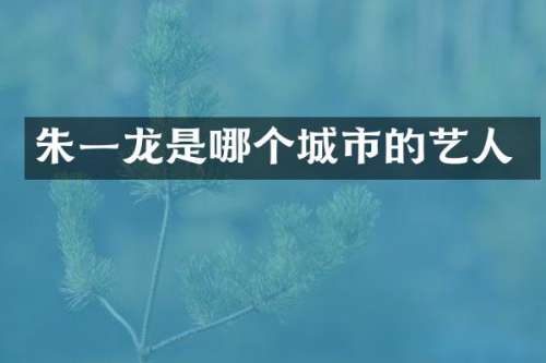 朱一龙是哪个城市的艺人