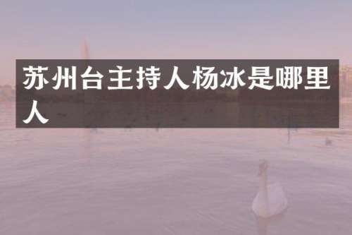 苏州台主持人杨冰是哪里人