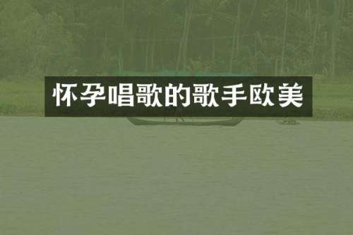 怀孕唱歌的歌手欧美