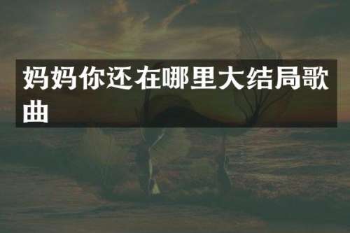 妈妈你还在哪里大结局歌曲