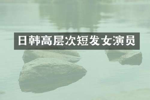 日韩高层次短发女演员
