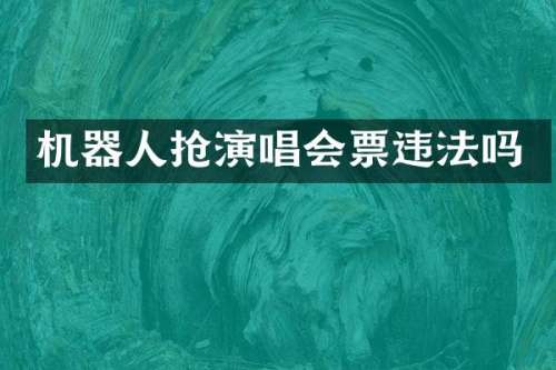 机器人抢演唱会票违法吗