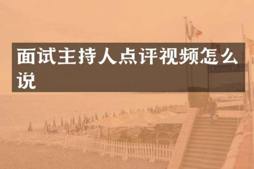 面试主持人点评视频怎么说