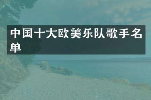 中国十大欧美乐队歌手名单