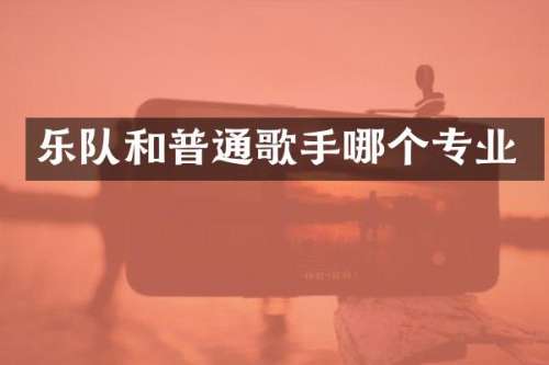 乐队和普通歌手哪个专业