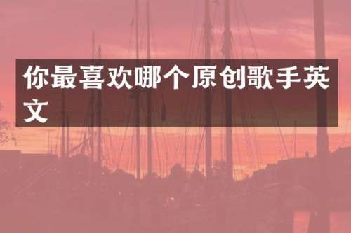 你最喜欢哪个原创歌手英文