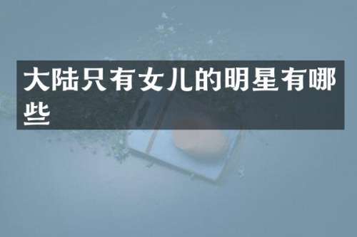 大陆只有女儿的明星有哪些