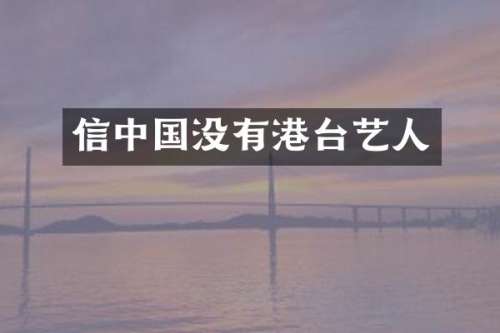 信中国没有港台艺人