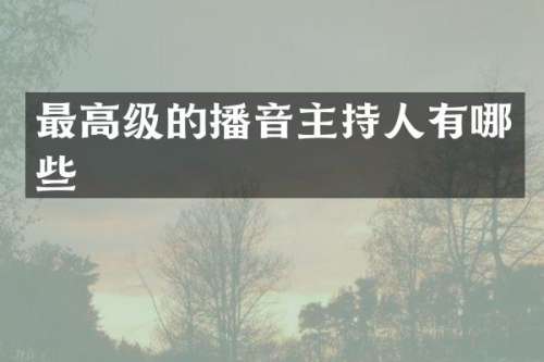最高级的播音主持人有哪些