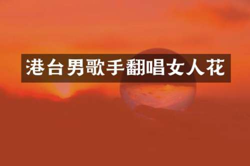 港台男歌手翻唱女人花