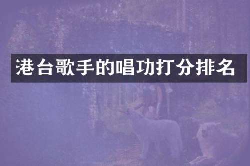 港台歌手的唱功打分排名