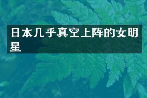 日本几乎真空上阵的女明星