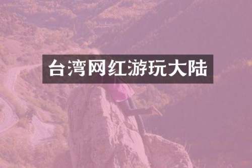 台湾网红游玩大陆