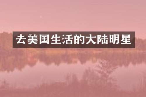 去美国生活的大陆明星