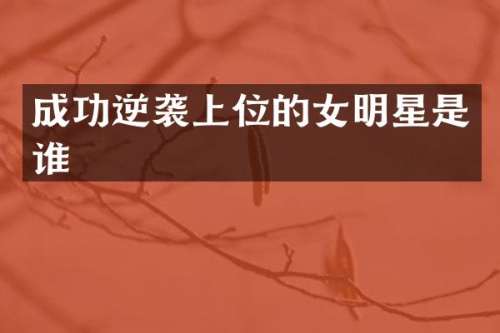 成功逆袭上位的女明星是谁