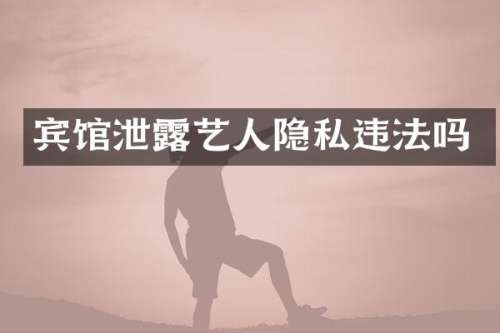 宾馆泄艺人隐私违法吗