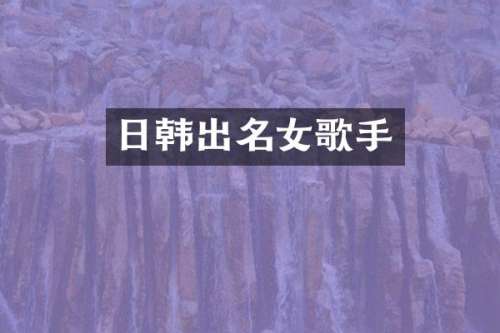 日韩出名女歌手