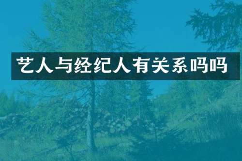 艺人与经纪人有关系吗吗