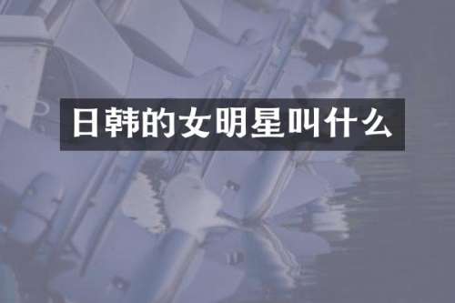 日韩的女明星叫什么