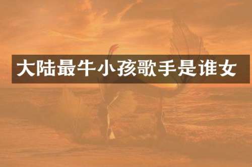 大陆最牛小孩歌手是谁女