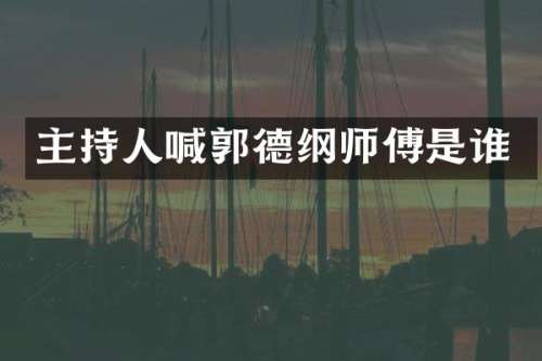 主持人喊郭德纲师傅是谁
