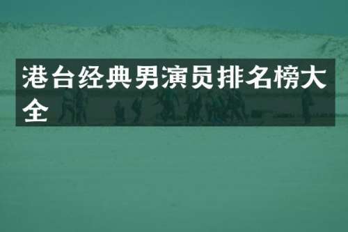 港台经典男演员排名榜大全