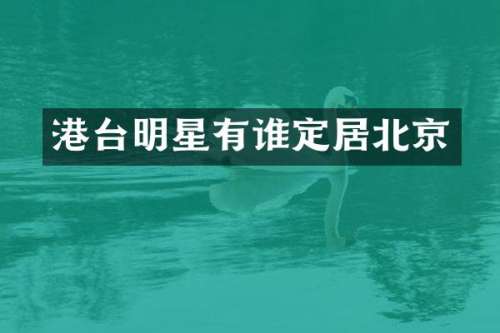 港台明星有谁定居北京