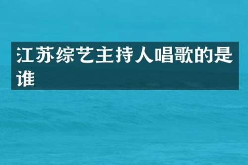 江苏综艺主持人唱歌的是谁