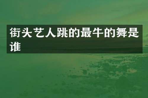 街头艺人跳的最牛的舞是谁