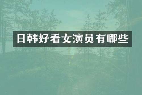 日韩好看女演员有哪些
