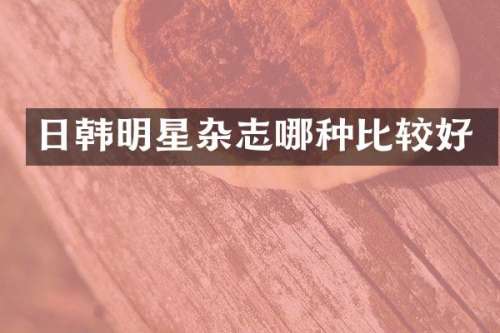 日韩明星杂志哪种比较好