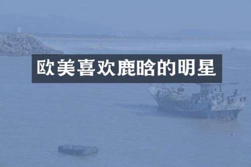 欧美喜欢鹿晗的明星